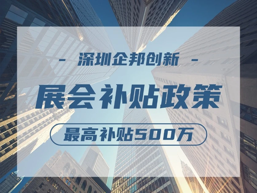 最高500万元资助！深圳市展会补贴政策汇总→